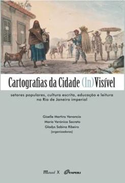 Imagem de CARTOGRAFIAS DA CIDADE (IN)VISIVEL - SETORES POPULARES, CULTURA ESCRITA, EDUCACAO E LEITURA NO RIO DE JANEIRO IMPERIAL