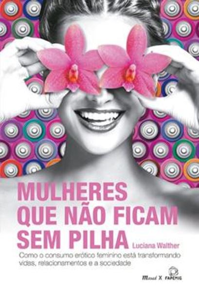 Picture of MULHERES QUE NAO FICAM SEM PILHA - COMO O CONSUMO EROTICO FEMININO ESTA TRANSFORMANDO VIDAS, RELACIONAMENTOS E A SOCIEDADE