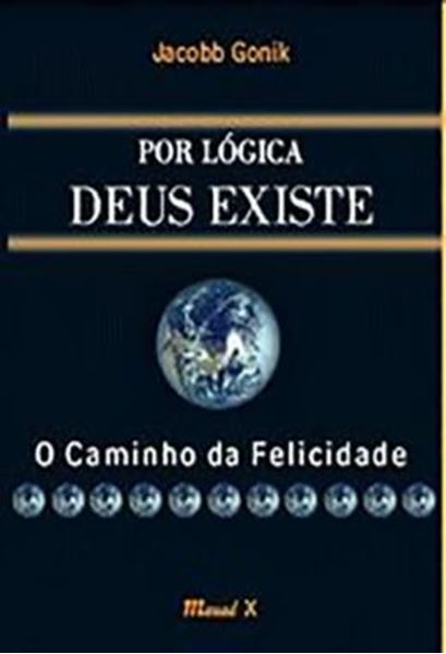 Picture of POR LOGICA DEUS EXISTE - O CAMINHO DA FELICIDADE