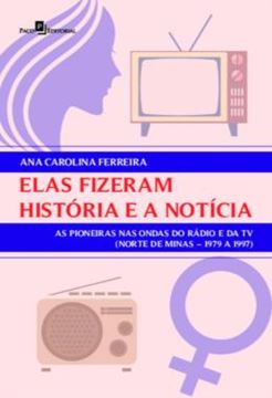 Imagem de ELAS FIZERAM HISTORIA E A NOTICIA - AS PIONEIRAS NAS ONDAS DO RADIO E DA TV (NORTE DE MINAS – 1979 A 1997)