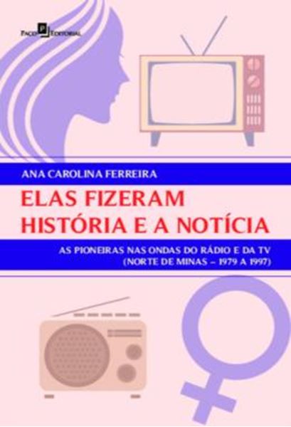 Picture of ELAS FIZERAM HISTORIA E A NOTICIA - AS PIONEIRAS NAS ONDAS DO RADIO E DA TV (NORTE DE MINAS – 1979 A 1997)