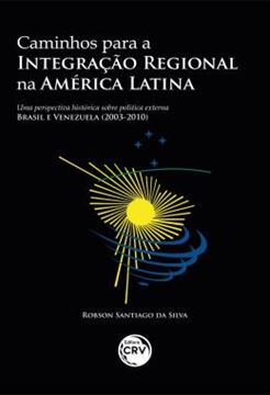 Imagem de CAMINHOS PARA A INTEGRACAO REGIONAL NA AMERICA LATINA - UMA PERSPECTIVA HISTORICA SOBRE POLITICA EXTERNA – BRASIL E VENEZUELA (2003-2010)