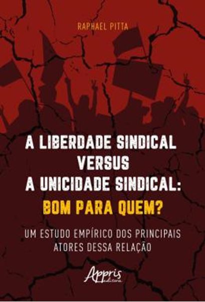 Picture of A LIBERDADE SINDICAL VERSUS A UNICIDADE SINDICAL: BOM PARA QUEM? - UM ESTUDO EMPIRICO DOS PRINCIPAIS ATORES DESSA RELACAO