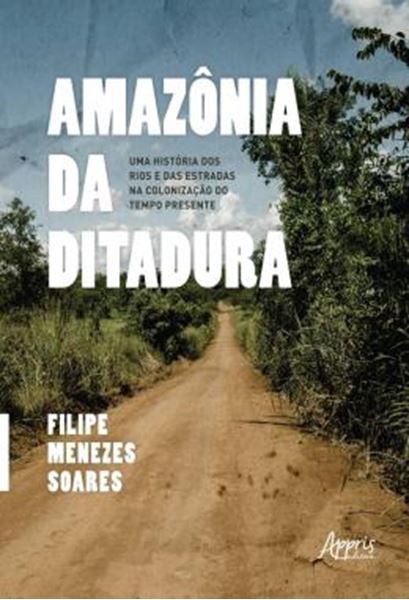 Picture of AMAZONIA DA DITADURA - UMA HISTORIA DOS RIOS E DAS ESTRADAS NA COLONIZACAO DO TEMPO PRESENTE