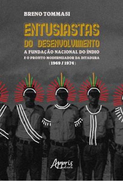 Picture of ENTUSIASTAS DO DESENVOLVIMENTO - A FUNDACAO NACIONAL DO INDIO E O PROJETO MODERNIZADOR DA DITADURA (1969-1974)