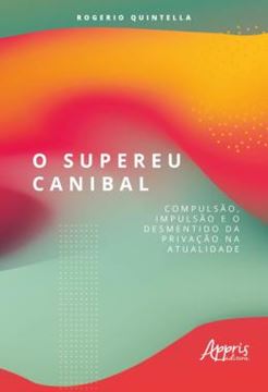 Imagem de O SUPEREU CANIBAL: COMPULSAO, IMPULSAO E O DESMENTIDO DA PRIVACAO NA ATUALIDADE