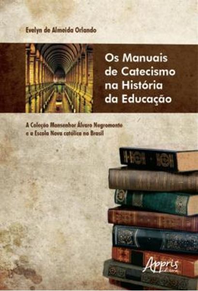 Picture of OS MANUAIS DE CATECISMO NA HISTORIA DA EDUCACAO - A COLECAO MONSENHOR ALVARO NEGROMONTE E A ESCOLA NOVA CATOLICA NO BRASIL