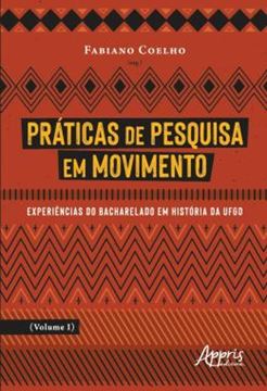 Imagem de PRATICAS DE PESQUISA EM MOVIMENTO - VOLUME 1 - EXPERIENCIAS DO BACHARELADO EM HISTORIA DA UFGD