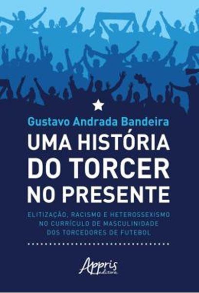 Picture of UMA HISTORIA DO TORCER NO PRESENTE - ELITIZACAO, RACISMO E HETEROSSEXISMO NO CURRICULO DE MASCULINIDADE DOS TORCEDORES DE FUTEBOL