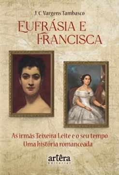 Imagem de EUFRASIA E FRANCISCA - AS IRMAS TEIXEIRA LEITE E O SEU TEMPO – UMA HISTORIA ROMANCEADA