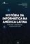 Imagem de HISTORIAS DA INFORMATICA NA AMERICA LATINA - REFLEXOES E EXPERIENCIAS (ARGENTINA, BRASIL E CHILE)