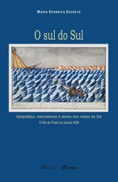 Imagem de O SUL DO SUL - GEOPOLITICA, MERCADORIAS E ATORES NOS MARES DO SUL. O RIO DA PRATA NO SECULO XVIII