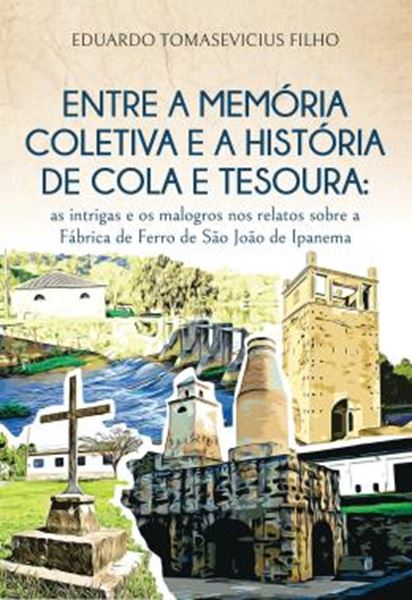 Picture of ENTRE A MEMORIA COLETIVA E A HISTORIA DE COLA E TESOURA - AS INTRIGAS E OS MALOGROS NOS RELATOS SOBRE A FABRICA DE SAO JOAO DE IPANEMA