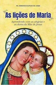 Imagem de AS LIÇÕES DE MARIA - APRENDENDO COM AS ALEGRIAS E AS DORES DA MÃE DE JESUS