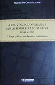 Imagem de PROVINCIA DO PARANA E SUA ASSEMBLEIA LEGISLATIVA 1853 A 1889 A FORCA POLITICA DAS FAMILIAS TRADICIONAIS, A 