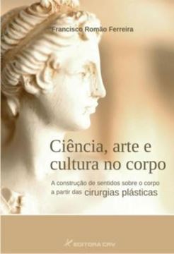 Imagem de CIENCIA, ARTE E CULTURA NO CORPO - A CONSTRUCAO DE SENTIDOS SOBRE O CORPO A PARTIR DAS CIRURGIAS PLASTICAS