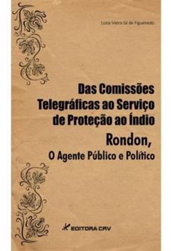 Imagem de DAS COMISSOES TELEGRAFICAS AO SERVICO DE PROTECAO AO INDIO - RONDON, O AGENTE PUBLICO E POLITICO