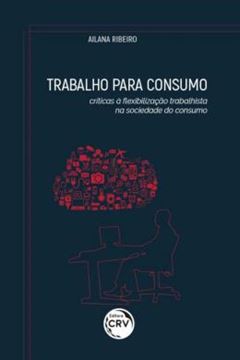 Imagem de TRABALHO PARA CONSUMO - CRÍTICAS À FLEXIBILIZAÇÃO TRABALHISTA NA SOCIEDADE DO CONSUMO