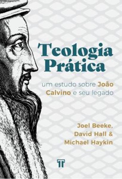 Picture of TEOLOGIA PRATICA - UM ESTUDO SOBRE JOAO CALVINO E SEU LEGADO