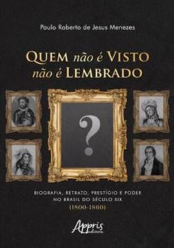 Imagem de QUEM NÃO É VISTO NÃO É LEMBRADO - BIOGRAFIA, RETRATO, PRESTÍGIO E PODER NO BRASIL DO SÉCULO XIX (1800-1860)