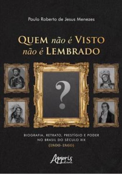 Picture of QUEM NÃO É VISTO NÃO É LEMBRADO - BIOGRAFIA, RETRATO, PRESTÍGIO E PODER NO BRASIL DO SÉCULO XIX (1800-1860)