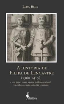 Imagem de A HISTORIA DE FILIPA DE LENCASTRE (1360-1415) - E SEU PAPEL COMO AGENTE POLITICO-CULTURAL E MEMBRO DE UMA DINASTIA FEMININA