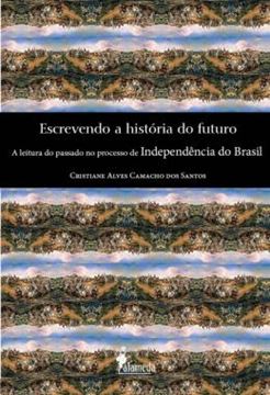 Imagem de ESCREVENDO A HISTORIA DO FUTURO - A LEITURA DO PASSADO NO PROCESSO DE INDEPENDENCIA DO BRASIL