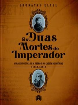 Imagem de AS DUAS MORTES DO IMPERADOR - A IMAGEM POLITICA DE D. PEDRO II NA GAZETA DE NOTICIAS 1889-1891