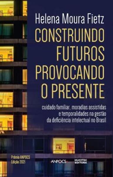 Picture of CONSTRUINDO FUTUROS, PROVOCANDO O PRESENTE - CUIDADO FAMILIAR, MORADIAS ASSISTIDAS E TEMPORALIDADES NA GESTAO DA DEFICIENCIA INTELECTUAL NO BRASIL