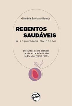 Imagem de REBENTOS SAUDAVEIS: A ESPERANCA DA NACAO DISCURSOS ACERCA DE PRATICAS DE ABORTOS E DE INFANTICIDIOS NA PARAIBA (1960/1970)