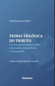 Imagem de TEORIA TRILOGICA DO TRIBUTO - UM ESTUDO SOBRE TRIBUTACAO, COMPETENCIA E LANCAMENTO