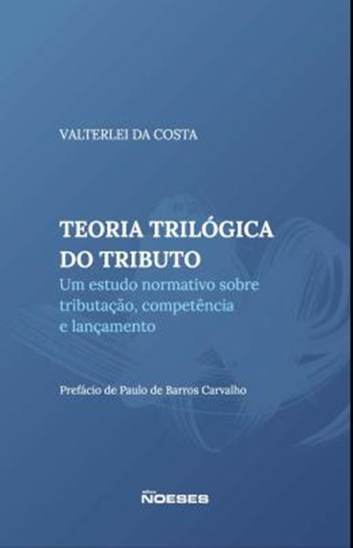Picture of TEORIA TRILOGICA DO TRIBUTO - UM ESTUDO SOBRE TRIBUTACAO, COMPETENCIA E LANCAMENTO