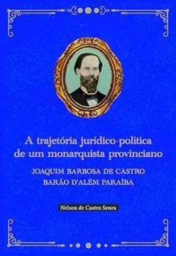 Imagem de A TRAJETORIA JURIDICO-POLITICA DE UM MONARQUISTA PROVINCIANO - JOAQUIM BARBOSA DE CASTRO