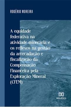 Imagem de A EQUIDADE FEDERATIVA NA ATIVIDADE MINERARIA E OS REFLEXOS NA GESTAO DA ARRECADACAO E FISCALIZACAO DA COMPENSACAO FINANCEIRA PELA EXPLORACAO MINERAL (CFEM)