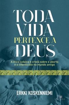 Imagem de TODA VIDA PERTENCE A DEUS - A ETICA JUDAICA E CRISTA SOBRE O ABORTO E O INFANTICIDIO NO MUNDO ANTIGO