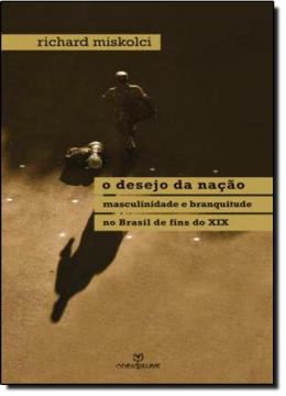 Imagem de DESEJO DA NACAO, O - MASCULINIDADE E BRANQUITUDE NO BRASIL DE FINS DO XIX