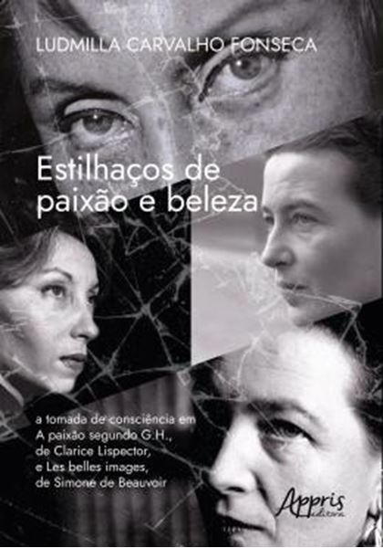 Picture of ESTILHACOS DE PAIXAO E BELEZA - A TOMADA DE CONSCIENCIA EM A PAIXAO SEGUNDO G.H. (1964), DE CLARICE LISPECTOR, E LES BELLES IMAGES (1966), DE SIMONE DE BEAUVOIR