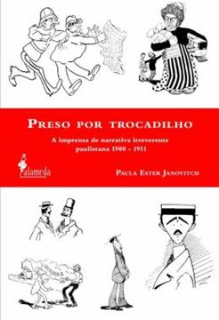 Imagem de PRESO POR TROCADILHO - A IMPRENSA DE NARRATIVA IRREVERENTE PAULISTANA 1900-1911
