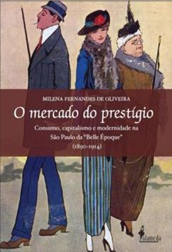 Imagem de O MERCADO DO PRESTIGIO - CONSUMO, CAPITALISMO E MODERNIDADE NA SAO PAULO DA "BELLE EPOQUE" (1890-1914)