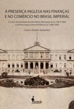 Imagem de PRESENCA INGLESA NAS FINANCAS E NO COMERCIO NO BRASIL IMPERIAL, A - OS CASOS DA SOCIEDADE BANCARIA MAUA, MACGREGOR & CIA. (1854-1866) E DA FIRMA INGLESA SAMUEL PHILLIPS & CIA. (1808-1840)