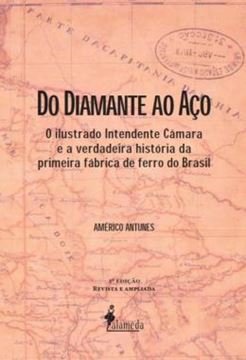 Imagem de DO DIAMANTE AO ACO - O ILUSTRADO INTENDENTE CAMARA E A VERDADEIRA HISTORIA DA PRIMEIRA FABRICA DE FERRO DO BRASIL