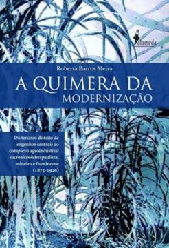 Imagem de A QUIMERA DA MODERNIZACAO - DO TERCEIRO DISTRITO DE ENGENHOS CENTRAIS AO COMPLEXO AGROINDUSTRIAL SUCROALCOOLEIRO PAULISTA, MINEIRO E FLUMINENSE (1875-1926)