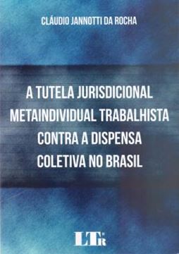 Imagem de TUTELA JURISDICIONAL METAINDIVIDUAL TRABALHISTA CONTRA A DISPENSA COLETIVA NO BRASIL, A