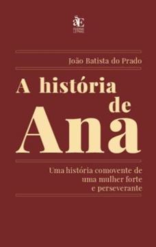 Imagem de A HISTORIA DE ANA - UMA HISTORIA COMOVENTE DE UMA MULHER FORTE E PERSEVERANTE