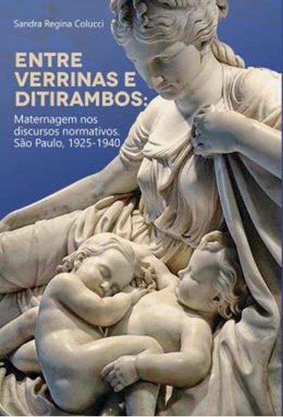 Picture of ENTRE VERRINAS E DITIRAMBOS - MATERNAGEM NOS DISCURSOS NORMATIVOS - SAO PAULO, 1925-1940