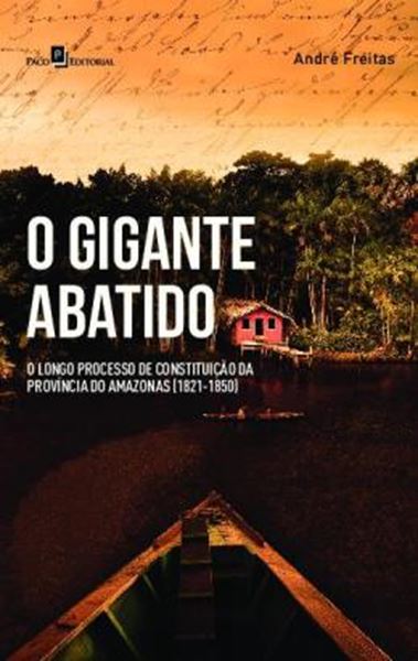 Picture of O GIGANTE ABATIDO - O LONGO PROCESSO DE CONSTITUICAO DA PROVINCIA DO AMAZONAS (1821-1850)