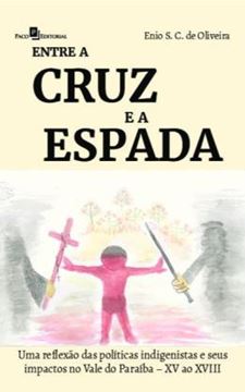 Imagem de ENTRE A CRUZ E A ESPADA - UMA REFLEXAO DAS POLITICAS INDIGENISTAS E SEUS IMPACTOS NO VALE DO PARAIBA – XV AO XVIII