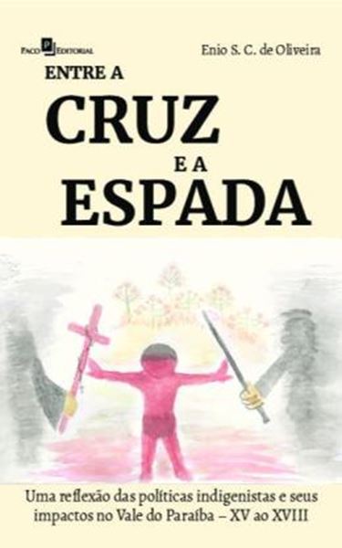 Picture of ENTRE A CRUZ E A ESPADA - UMA REFLEXAO DAS POLITICAS INDIGENISTAS E SEUS IMPACTOS NO VALE DO PARAIBA – XV AO XVIII