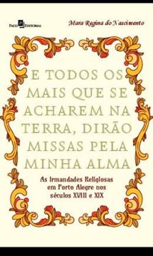 Imagem de E TODOS OS MAIS QUE SE ACHAREM NA TERRA, DIRAO MISSAS PELA MINHA ALMA - AS IRMANDADES RELIGIOSAS EM PORTO ALEGRE NOS SECULOS XVIII E XIX