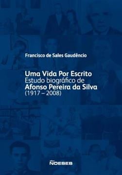 Imagem de UMA VIDA POR ESCRITO - ESTUDO BIOGRAFICO DE AFONSO PEREIRA DA SILVA (1917-2008)